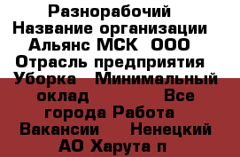 Разнорабочий › Название организации ­ Альянс-МСК, ООО › Отрасль предприятия ­ Уборка › Минимальный оклад ­ 22 000 - Все города Работа » Вакансии   . Ненецкий АО,Харута п.